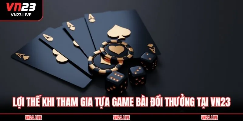 Lợi thế khi tham gia những tựa game bài đổi thưởng tại VN23