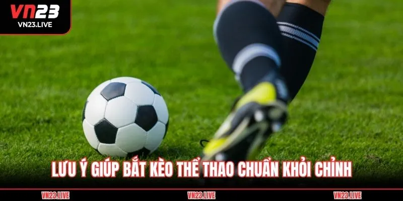 Lưu ý giúp bắt kèo thể thao chuẩn khỏi chỉnh